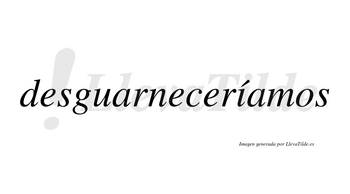 Desguarneceríamos  lleva tilde con vocal tónica en la «i»