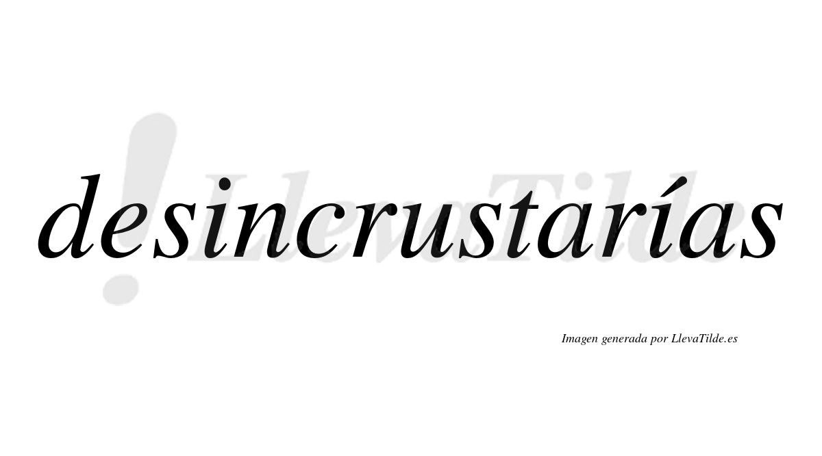 Desincrustarías  lleva tilde con vocal tónica en la segunda «i»