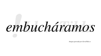 Embucháramos  lleva tilde con vocal tónica en la primera «a»