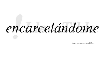 Encarcelándome  lleva tilde con vocal tónica en la segunda «a»