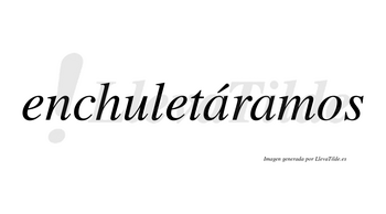 Enchuletáramos  lleva tilde con vocal tónica en la primera «a»
