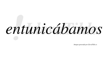 Entunicábamos  lleva tilde con vocal tónica en la primera «a»