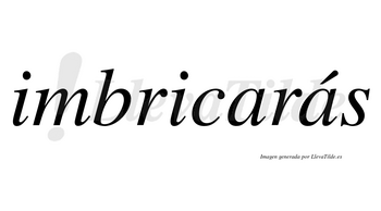 Imbricarás  lleva tilde con vocal tónica en la segunda «a»