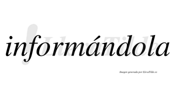 Informándola lleva tilde con vocal tónica en la primera «a»