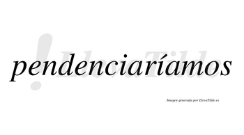 Pendenciaríamos  lleva tilde con vocal tónica en la segunda «i»