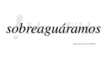 Sobreaguáramos  lleva tilde con vocal tónica en la segunda «a»