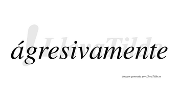 Ágresivamente  lleva tilde con vocal tónica en la primera «a»