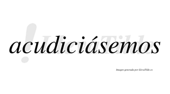 Acudiciásemos  lleva tilde con vocal tónica en la segunda «a»