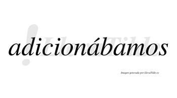 Adicionábamos  lleva tilde con vocal tónica en la segunda «a»