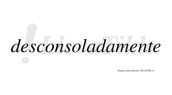 Desconsoladamente no lleva tilde con vocal tónica en la segunda «e»