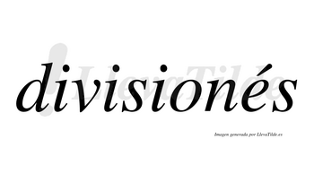 Divisionés  lleva tilde con vocal tónica en la «e»