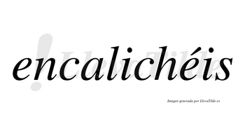 Encalichéis  lleva tilde con vocal tónica en la segunda «e»