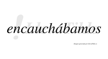 Encauchábamos  lleva tilde con vocal tónica en la segunda «a»