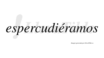 Espercudiéramos  lleva tilde con vocal tónica en la tercera «e»