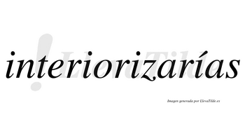 Interiorizarías  lleva tilde con vocal tónica en la cuarta «i»