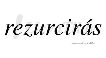 Rezurcirás  lleva tilde con vocal tónica en la «a»