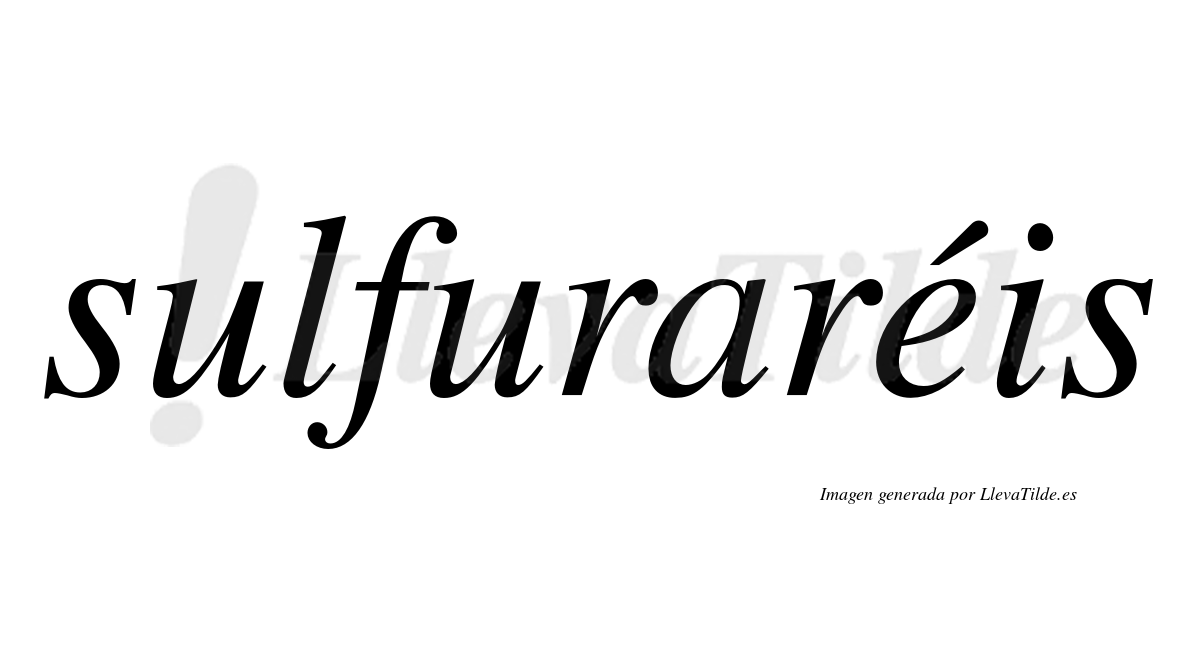 Sulfuraréis  lleva tilde con vocal tónica en la "e"