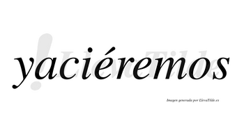 Yaciéremos  lleva tilde con vocal tónica en la primera «e»