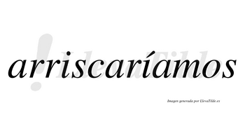 Arriscaríamos  lleva tilde con vocal tónica en la segunda «i»