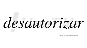 Desautorizar  no lleva tilde con vocal tónica en la segunda «a»