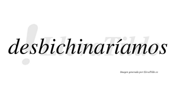 Desbichinaríamos  lleva tilde con vocal tónica en la tercera «i»