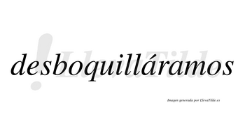 Desboquilláramos  lleva tilde con vocal tónica en la primera «a»