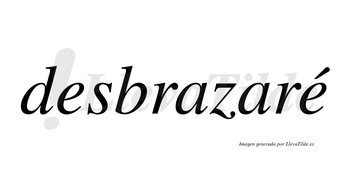 Desbrazaré  lleva tilde con vocal tónica en la segunda «e»