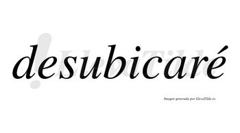 Desubicaré  lleva tilde con vocal tónica en la segunda «e»