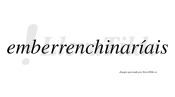 Emberrenchinaríais  lleva tilde con vocal tónica en la segunda «i»