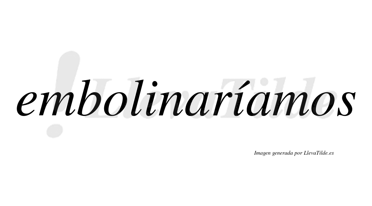 Embolinaríamos  lleva tilde con vocal tónica en la segunda «i»
