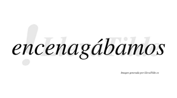 Encenagábamos  lleva tilde con vocal tónica en la segunda «a»