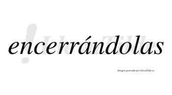 Encerrándolas lleva tilde con vocal tónica en la primera «a»