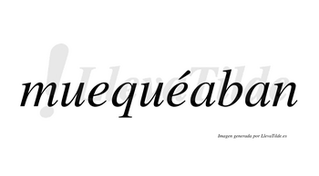 Muequéaban  lleva tilde con vocal tónica en la segunda «e»
