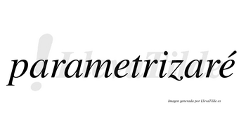 Parametrizaré  lleva tilde con vocal tónica en la segunda «e»