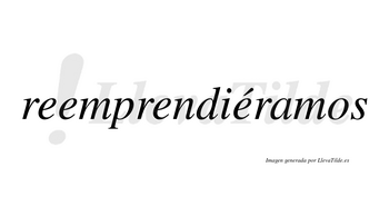 Reemprendiéramos  lleva tilde con vocal tónica en la cuarta «e»