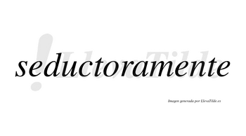 Seductoramente no lleva tilde con vocal tónica en la segunda «e»