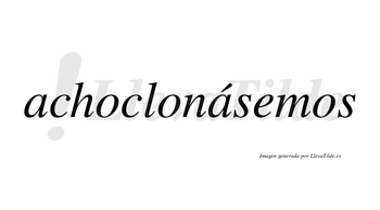 Achoclonásemos  lleva tilde con vocal tónica en la segunda «a»