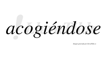 Acogiéndose  lleva tilde con vocal tónica en la primera «e»