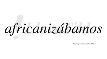 Africanizábamos  lleva tilde con vocal tónica en la tercera «a»