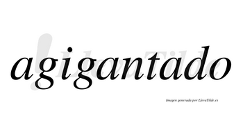 Agigantado no lleva tilde con vocal tónica en la tercera «a»