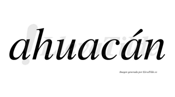 Ahuacán  lleva tilde con vocal tónica en la tercera «a»