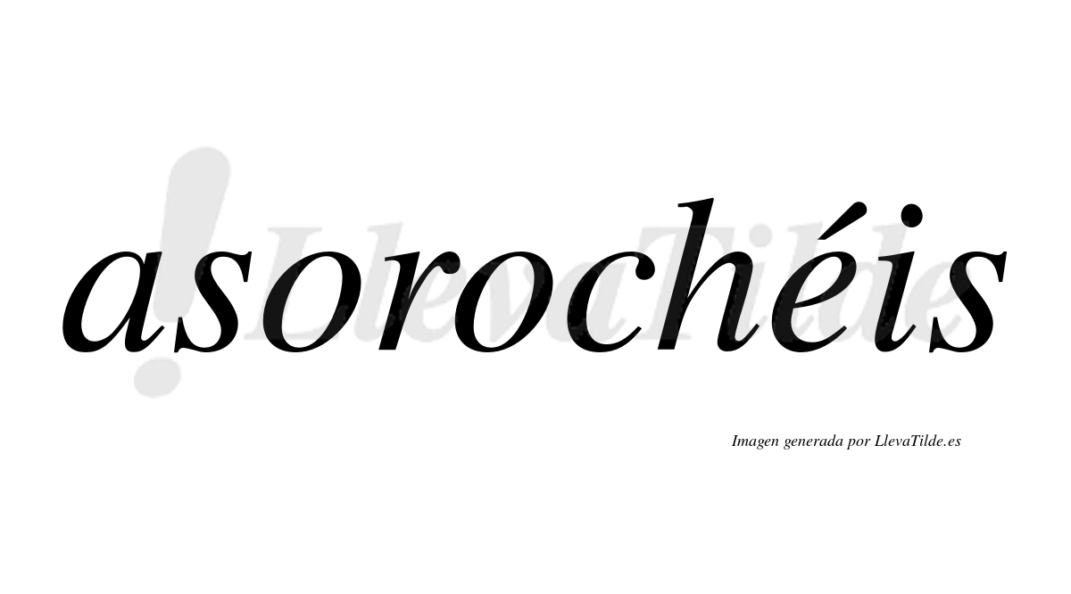 Asorochéis  lleva tilde con vocal tónica en la "e"