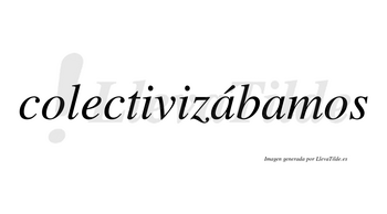 Colectivizábamos  lleva tilde con vocal tónica en la primera «a»