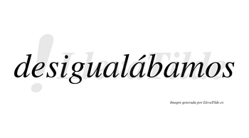 Desigualábamos  lleva tilde con vocal tónica en la segunda «a»
