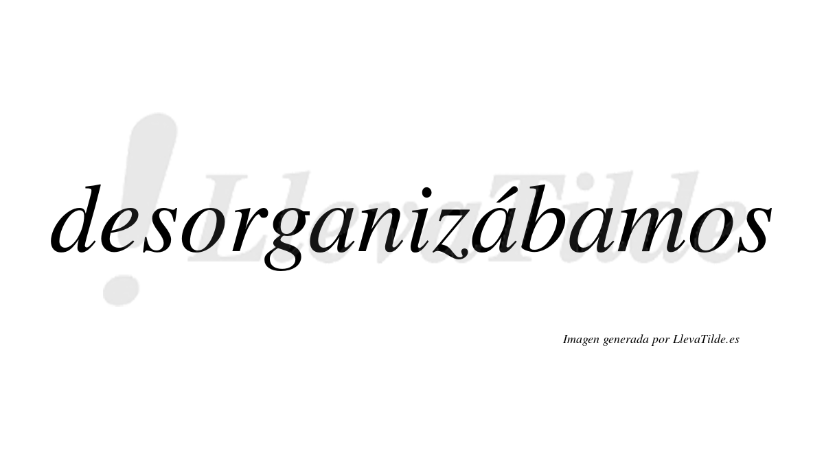Desorganizábamos  lleva tilde con vocal tónica en la segunda «a»