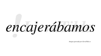Encajerábamos  lleva tilde con vocal tónica en la segunda «a»