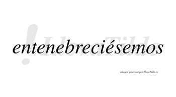 Entenebreciésemos  lleva tilde con vocal tónica en la quinta «e»