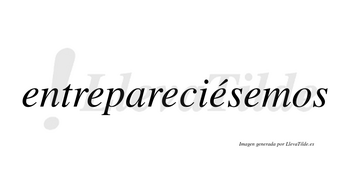Entrepareciésemos  lleva tilde con vocal tónica en la cuarta «e»