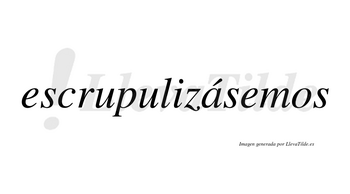 Escrupulizásemos  lleva tilde con vocal tónica en la «a»