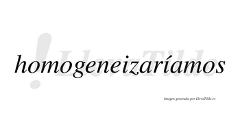 Homogeneizaríamos  lleva tilde con vocal tónica en la segunda «i»